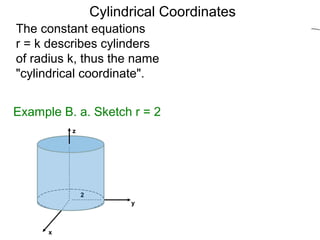 The constant equations
r = k describes cylinders
of radius k, thus the name
"cylindrical coordinate".
Example B. a. Sketch r = 2
2
Cylindrical Coordinates
x
y
z
 