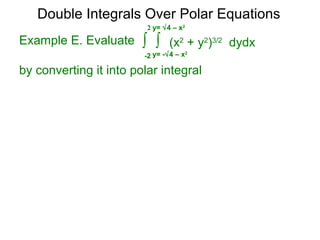 Example E. Evaluate
by converting it into polar integral
Double Integrals Over Polar Equations
∫ ∫ (x2
+ y2
)3/2
dydx
y= -√4 – x2
-2
2 y= √4 – x2
 