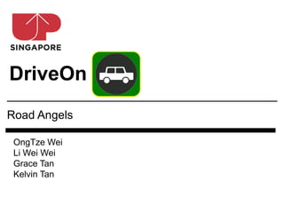 DriveOn
Road Angels

 OngTze Wei
 Li Wei Wei
 Grace Tan
 Kelvin Tan
 