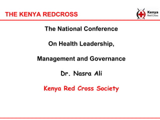THE KENYA REDCROSS

         The National Conference

          On Health Leadership,

       Management and Governance

              Dr. Nasra Ali

         Kenya Red Cross Society
 