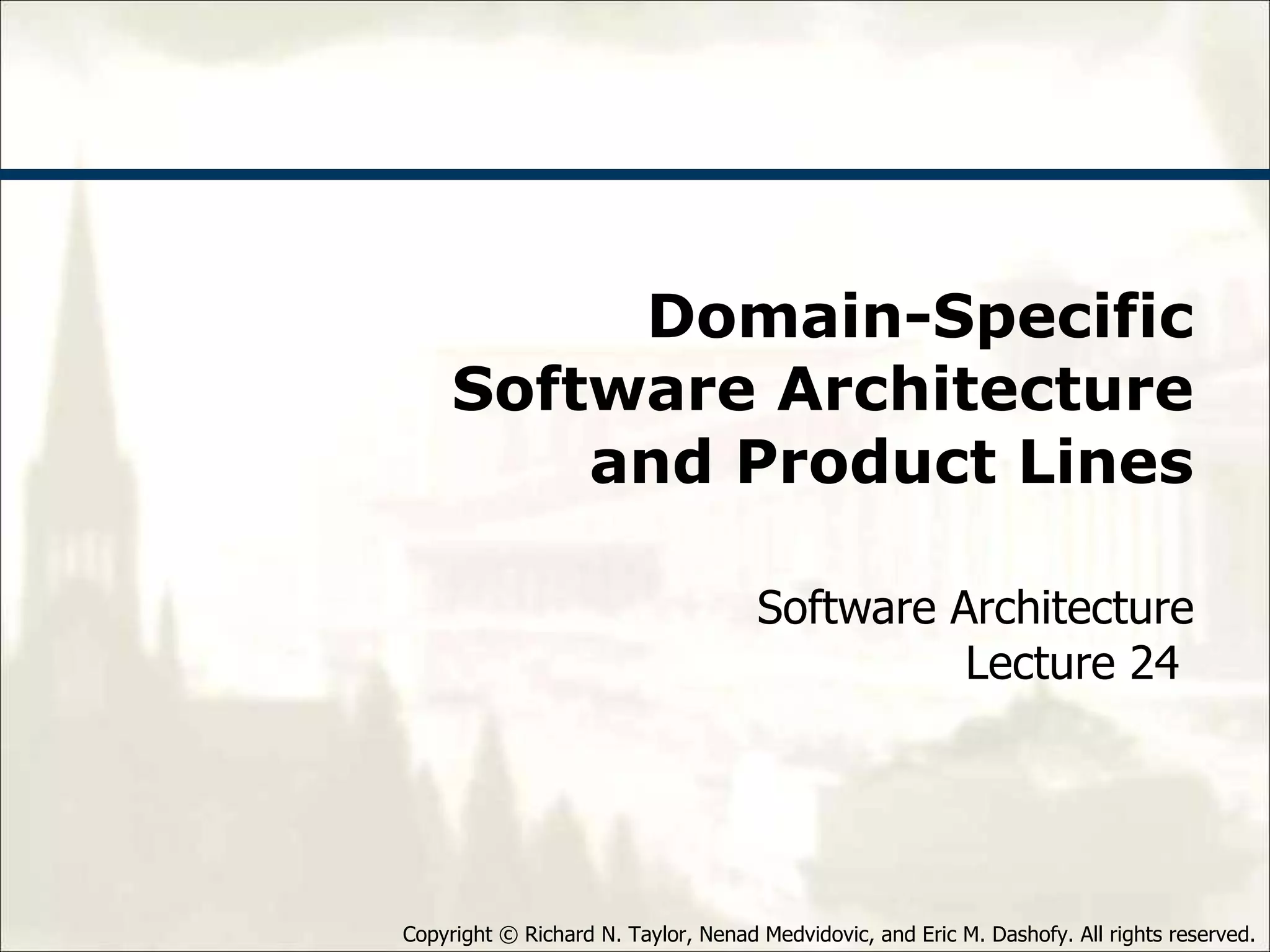 Domain-Specific Software Architecture and Product Lines Software Architecture Lecture 24  