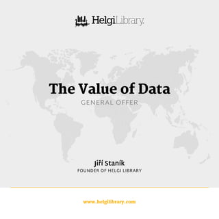 www.helgilibrary.com
The Value of Data
GENERAL OFFER
Jiří Staník
FOUNDER OF HELGI LIBRARY
 