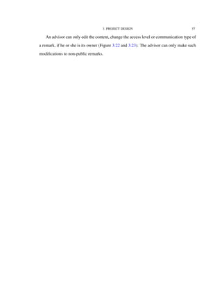3. PROJECT DESIGN 57
An advisor can only edit the content, change the access level or communication type of
a remark, if he or she is its owner (Figure 3.22 and 3.23). The advisor can only make such
modiﬁcations to non-public remarks.
 