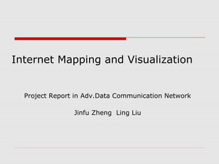 Internet Mapping and Visualization
Project Report in Adv.Data Communication Network
Jinfu Zheng Ling Liu
 