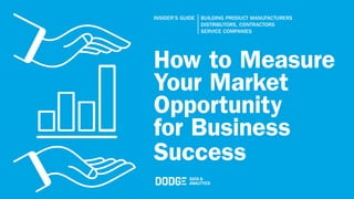 How to Measure
Your Market
Opportunity
for Business
Success
INSIDER’S GUIDE | BUILDING PRODUCT MANUFACTURERS
DISTRIBUTORS, CONTRACTORS
SERVICE COMPANIES
 