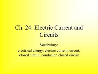 Ch. 24: Electric Current and
Circuits
Vocabulary:
electrical energy, electric current, circuit,
closed circuit, conductor, closed circuit
 