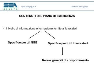 CONTENUTI DEL PIANO DI EMERGENZA
• il livello di informazione e formazione fornito ai lavoratori
www.seagruppo.it Gestione Emergenze
Specifico per gli NGE Specifico per tutti i lavoratori
Norme generali di comportamento
 