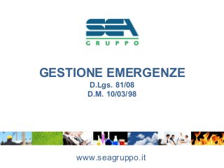 GESTIONE EMERGENZE
D.Lgs. 81/08
D.M. 10/03/98
www.seagruppo.it
 