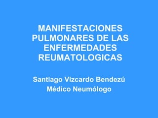 MANIFESTACIONES PULMONARES DE LAS ENFERMEDADES REUMATOLOGICAS Santiago Vizcardo Bendezú Médico Neumólogo 
