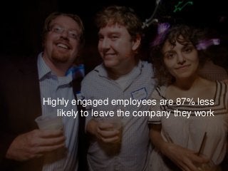 Highly engaged employees are 87% less
likely to leave the company they work
 