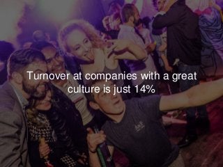 Turnover at companies with a great
culture is just 14%
 