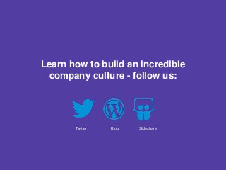 Learn how to build an incredible
company culture - follow us:
Twitter Blog Slideshare
 