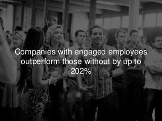 Companies with engaged employees
outperform those without by up to
202%
 