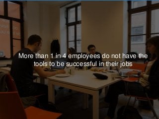 More than 1 in 4 employees do not have the
tools to be successful in their jobs
 