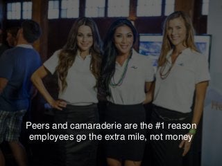 Peers and camaraderie are the #1 reason
employees go the extra mile, not money
 