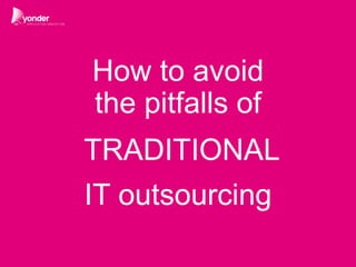 1
How to avoid
the pitfalls of
TRADITIONAL
IT outsourcing
 