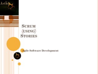 SCRUM
USING
STORIES
Agile Software Development
 