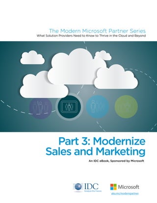 Part 3: Modernize
Sales and Marketing
The Modern Microsoft Partner Series
An IDC eBook, Sponsored by Microsoft
What Solution Providers Need to Know to Thrive in the Cloud and Beyond
aka.ms/modernpartner
 