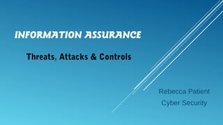 INFORMATION ASSURANCE
Threats, Attacks & Controls
Rebecca Patient
Cyber Security
 