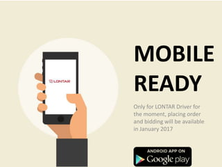 MOBILE
READY
Only for LONTAR Driver for
the moment, placing order
and bidding will be available
in January 2017
 