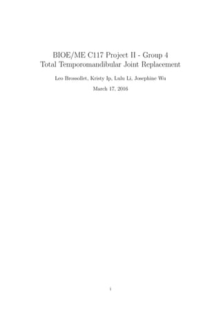 BIOE/ME C117 Project II - Group 4
Total Temporomandibular Joint Replacement
Leo Brossollet, Kristy Ip, Lulu Li, Josephine Wu
March 17, 2016
i
 