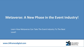 www.24framesdigital.com
Metaverse: A New Phase in the Event Industry!
Learn How Metaverse Can Take The Event Industry To The Next
Level!
 