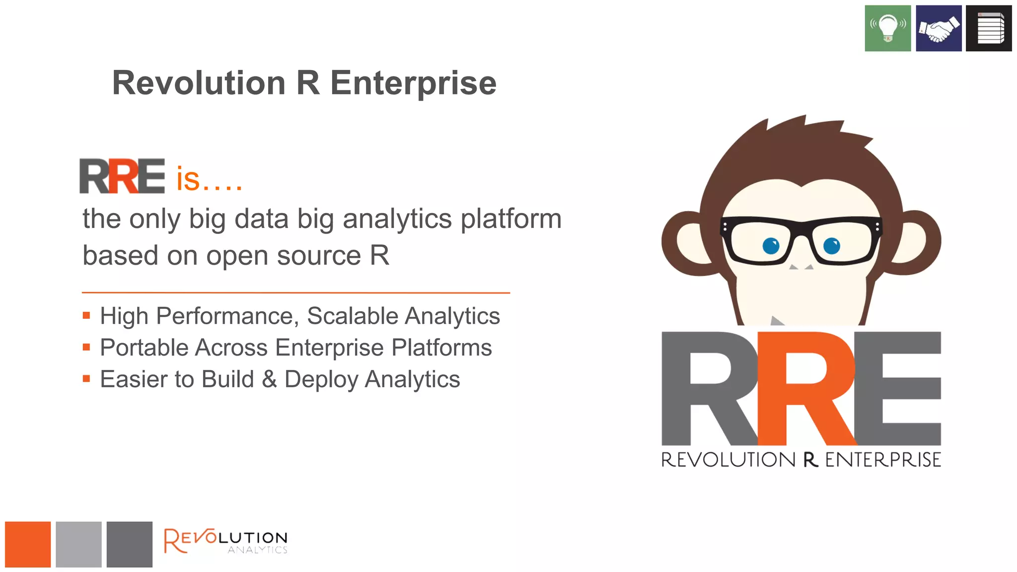 Revolution R Enterprise
 High Performance, Scalable Analytics
 Portable Across Enterprise Platforms
 Easier to Build & Deploy Analytics
is….
the only big data big analytics platform
based on open source R
 