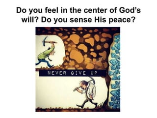 Do you feel in the center of God’s
will? Do you sense His peace?
 