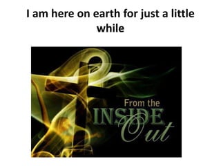 I am here on earth for just a little
while
 