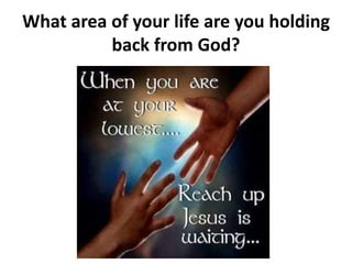 What area of your life are you holding
back from God?
 