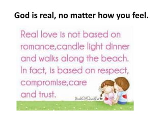 God is real, no matter how you feel.
 