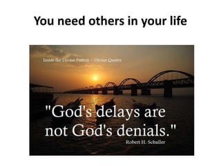 You need others in your life
 