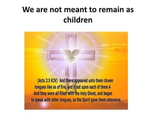 We are not meant to remain as
children
 