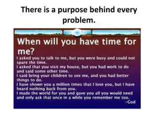 There is a purpose behind every
problem.
 