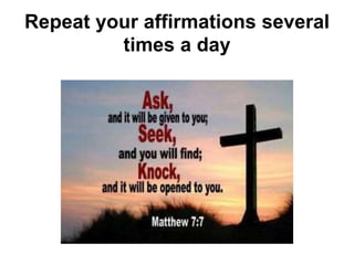 Repeat your affirmations several
times a day
 