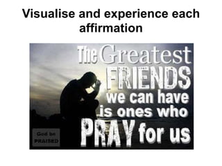 Visualise and experience each
affirmation
 