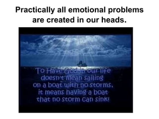Practically all emotional problems
are created in our heads.
 