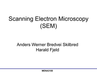 MENA3100
Scanning Electron Microscopy
(SEM)
Anders Werner Bredvei Skilbred
Harald Fjeld
 