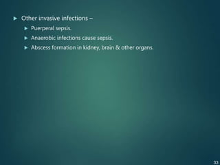  Other invasive infections –
 Puerperal sepsis.
 Anaerobic infections cause sepsis.
 Abscess formation in kidney, brain & other organs.
33
 