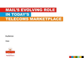 MAIL’S EVOLVING ROLE
IN TODAY’S
TELECOMS MARKETPLACE
Date
Audience
 