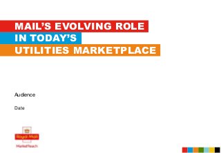 MAIL’S EVOLVING ROLE
IN TODAY’S
UTILITIES MARKETPLACE
Date
Audience
 