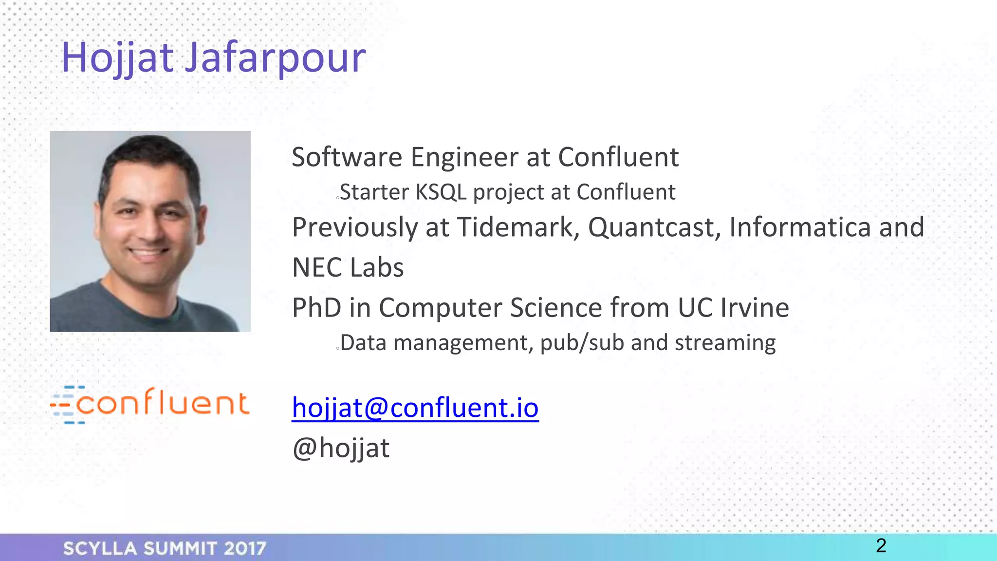 PRESENTATION TITLE ON ONE LINE
AND ON TWO LINES
First and last name
Position, company
Hojjat Jafarpour
2
Software Engineer at Confluent
○Starter KSQL project at Confluent
Previously at Tidemark, Quantcast, Informatica and
NEC Labs
PhD in Computer Science from UC Irvine
○Data management, pub/sub and streaming
hojjat@confluent.io
@hojjat
 