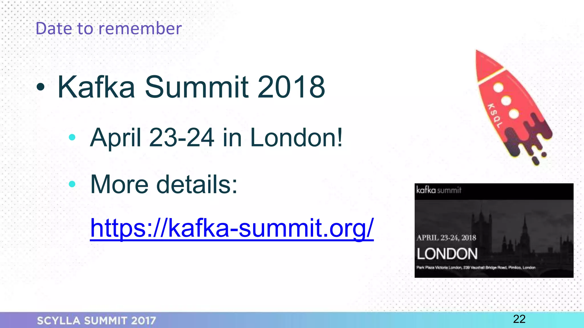 PRESENTATION TITLE ON ONE LINE
AND ON TWO LINES
First and last name
Position, company
Date to remember
22
• Kafka Summit 2018
• April 23-24 in London!
• More details:
https://kafka-summit.org/
 