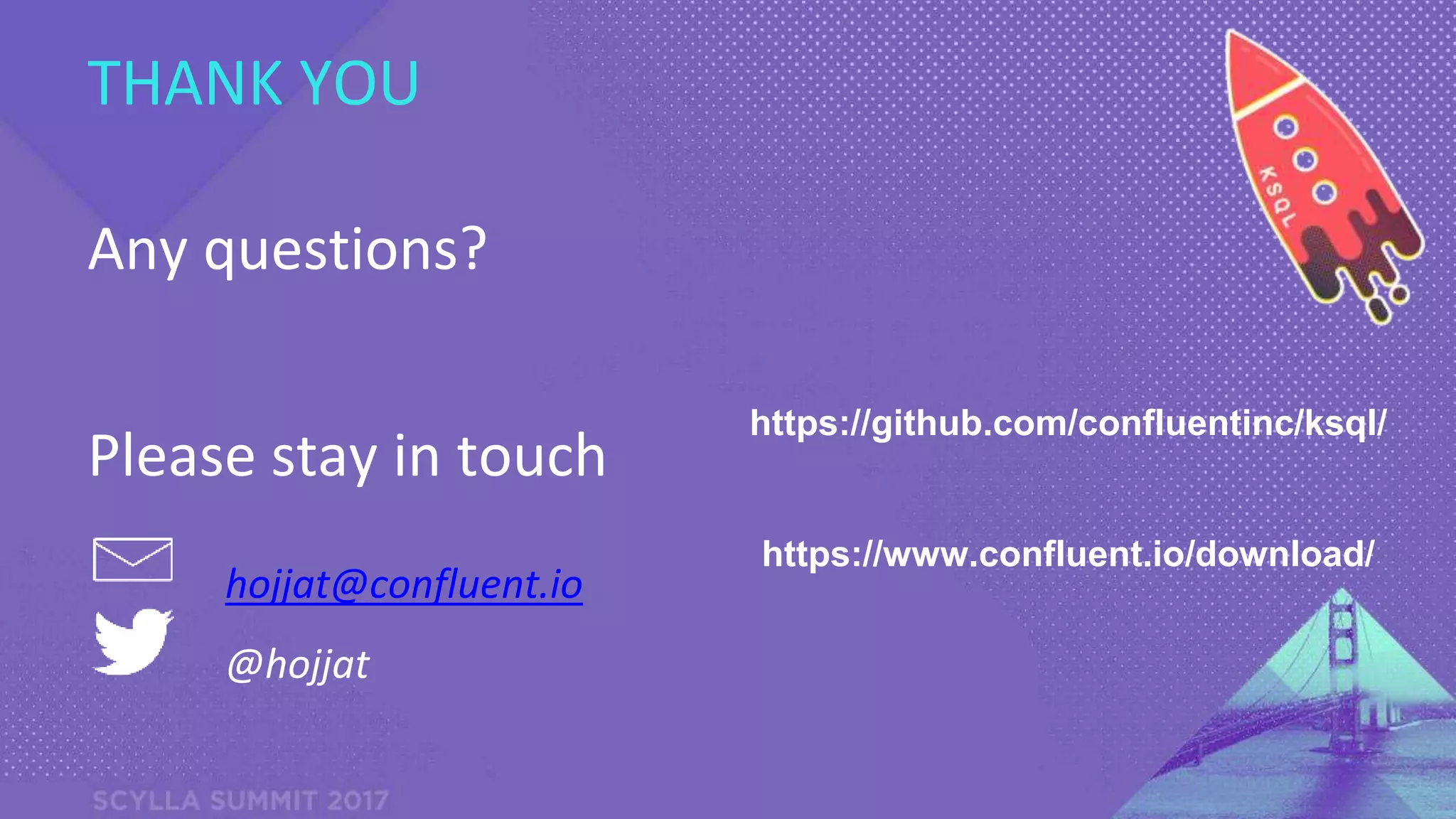 PRESENTATION TITLE ON ONE LINE
AND ON TWO LINES
First and last name
Position, company
THANK YOU
hojjat@confluent.io
@hojjat
Please stay in touch
Any questions?
https://github.com/confluentinc/ksql/
https://www.confluent.io/download/
 