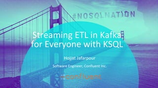 PRESENTATION TITLE ON ONE LINE
AND ON TWO LINES
First and last name
Position, company
Streaming ETL in Kafka
for Everyone with KSQL
Software Engineer, Confluent Inc.
Hojjat Jafarpour
 