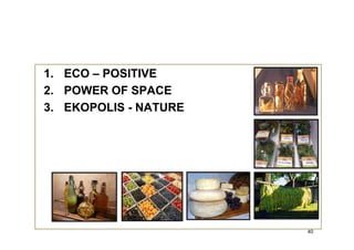 1. ECO – POSITIVE
2. POWER OF SPACE
3. EKOPOLIS - NATURE




                       40
 