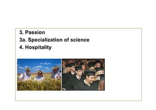 3. Passion
3a. Specialization of science
     p
4. Hospitality
 