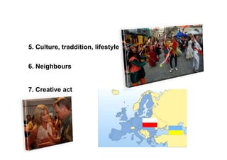 5. Culture, traddition, lifestyle


6. Neighbours


7. Creative act
 