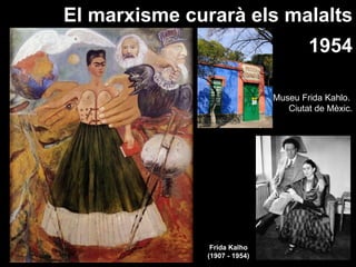 El marxisme curarà els malalts
                                      1954

                              Museu Frida Kahlo.
                                 Ciutat de Mèxic.




               Frida Kalho
              (1907 - 1954)
 