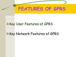 FEATURES OF GPRS
Key User Features of GPRS
Key Network Features of GPRS
 